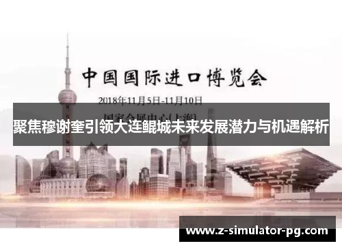 聚焦穆谢奎引领大连鲲城未来发展潜力与机遇解析 聚焦穆谢奎引领大连鲲城未来发展潜力与机遇解析