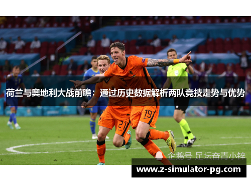 荷兰与奥地利大战前瞻：通过历史数据解析两队竞技走势与优势