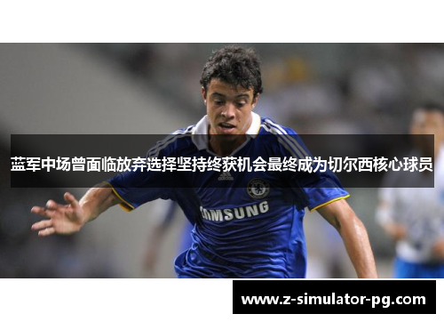 蓝军中场曾面临放弃选择坚持终获机会最终成为切尔西核心球员