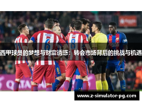 西甲球员的梦想与财富诱惑：转会市场背后的挑战与机遇