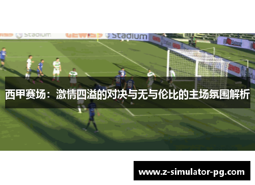 西甲赛场：激情四溢的对决与无与伦比的主场氛围解析