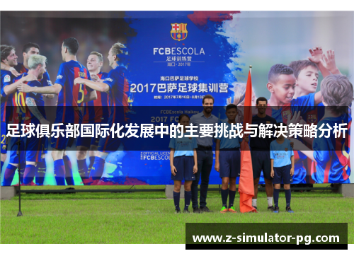 足球俱乐部国际化发展中的主要挑战与解决策略分析