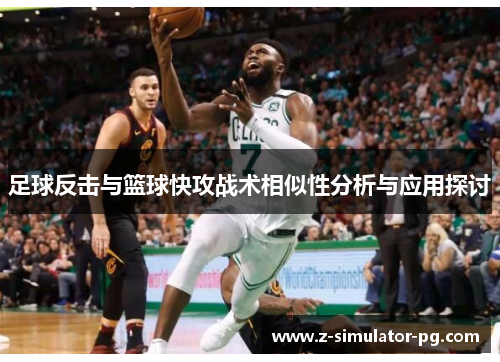 足球反击与篮球快攻战术相似性分析与应用探讨 足球反击与篮球快攻战术相似性分析与应用探讨