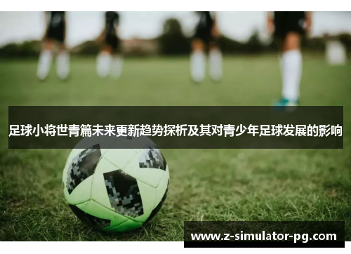 足球小将世青篇未来更新趋势探析及其对青少年足球发展的影响