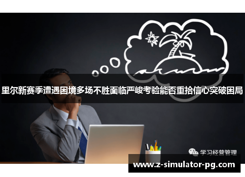 里尔新赛季遭遇困境多场不胜面临严峻考验能否重拾信心突破困局 里尔新赛季遭遇困境多场不胜面临严峻考验能否重拾信心突破困局