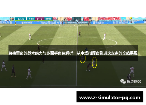 莫德里奇的战术魅力与多面手角色解析：从中场指挥官到进攻支点的全能展现