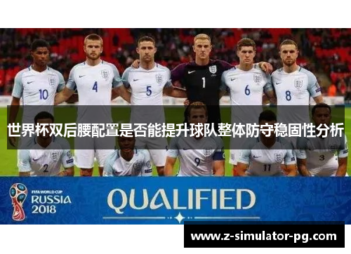 世界杯双后腰配置是否能提升球队整体防守稳固性分析