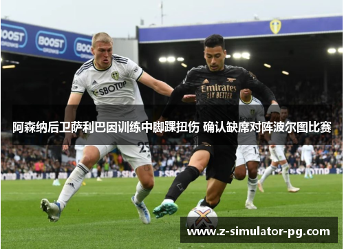 阿森纳后卫萨利巴因训练中脚踝扭伤 确认缺席对阵波尔图比赛