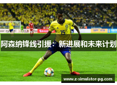 阿森纳锋线引援：新进展和未来计划